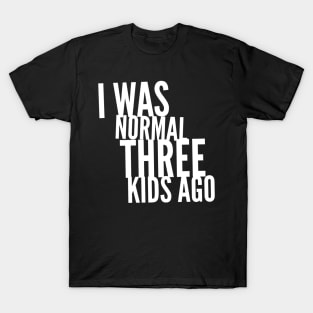 I Was Normal Three Kids Ago T-Shirt